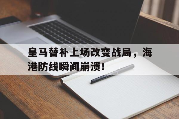 皇马替补上场改变战局，海港防线瞬间崩溃！皇马替补阵容